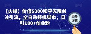 【火爆】价值5000知乎无限关注引流，全自动挂机脚本，日引100+创业粉-一米创业记