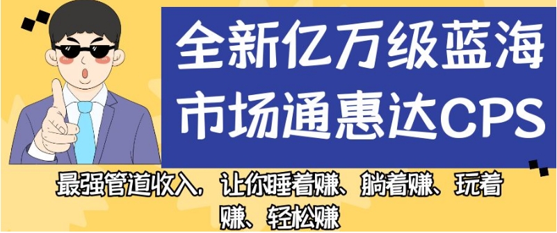 全新亿万级蓝海市场通惠达cps，最强管道收入，让你睡着赚、躺着赚、玩着赚、轻松赚【揭秘】-一米创业记