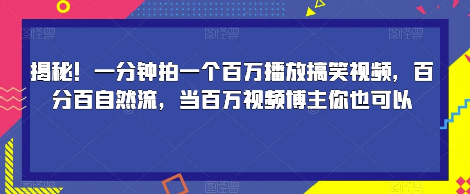 揭秘！一分钟拍一个百万播放搞笑视频，百分百自然流，当百万视频博主你也可以-一米创业记