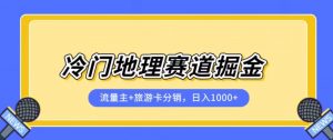 冷门地理赛道流量主+旅游卡分销全新课程,日入四位数,小白容易上手-一米创业记
