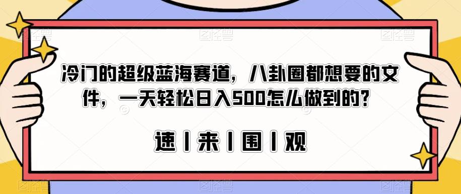 冷门的超级蓝海赛道，八卦圈都想要的文件，一天轻松日入500怎么做到的？【揭秘】-一米创业记