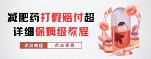 外面收费2800的减肥药打假赔付超详细教程解析,稳稳下车【详细玩法教程】【仅揭秘】-一米创业记