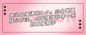 镜头口播课程2.0，三大掌握核心方法，内容情绪化等一系列口播教学-一米创业记