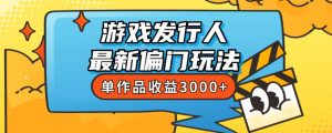 斥资8888学的游戏发行人最新偏门玩法,单作品收益3000+,新手很容易上手【揭秘】-一米创业记