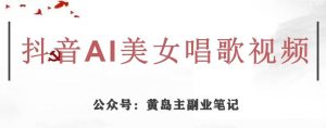 黄岛主·抖音AI美女唱歌视频项目，效果非常不错，涨粉更快-一米创业记