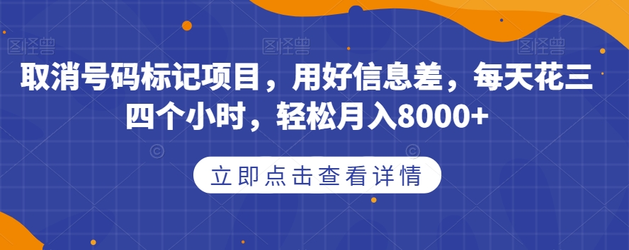 取消号码标记项目，用好信息差，每天花三四个小时，轻松月入8000+【揭秘】-一米创业记