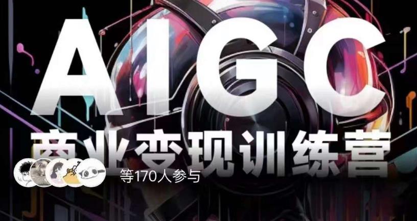 AIGC商业变现训练营，AI时代来临，焦虑不如行动，躬身入局是最好的选择-一米创业记