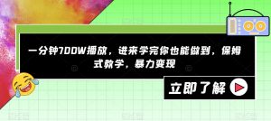 一分钟700W播放，进来学完你也能做到，保姆式教学，暴力变现【揭秘】-一米创业记