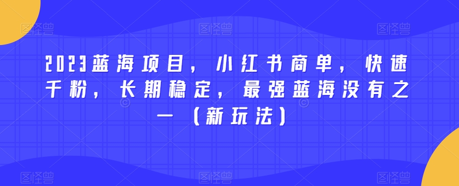 2023蓝海项目，小红书商单，快速千粉，长期稳定，最强蓝海没有之一（新玩法）-一米创业记