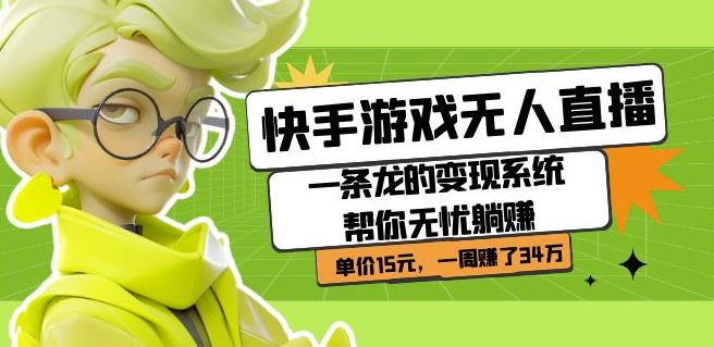 快手游戏无人直播：一条龙的变现系统帮你无忧躺赚单价15元，一周赚了34万-一米创业记