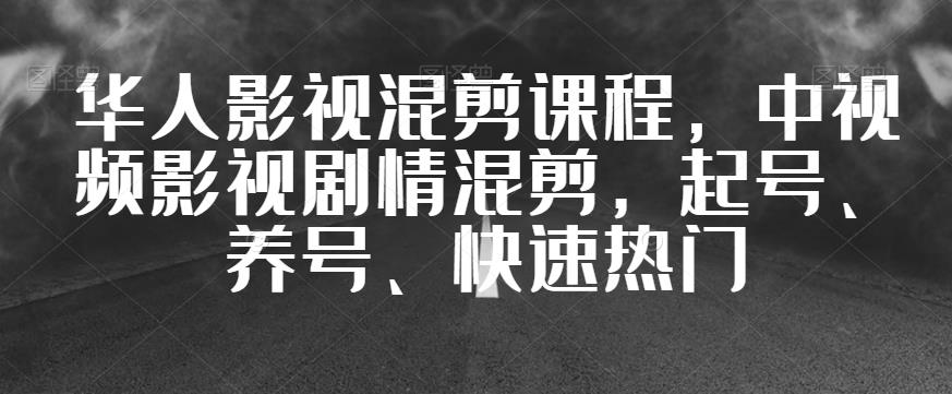 华人影视混剪课程,中视频影视剧情混剪,起号、养号、快速热门-一米创业记