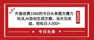 外面收费1980的今日头条图文爆力玩法,AI自动生成文案,当天见收益,轻松日入500+【揭秘】-一米创业记