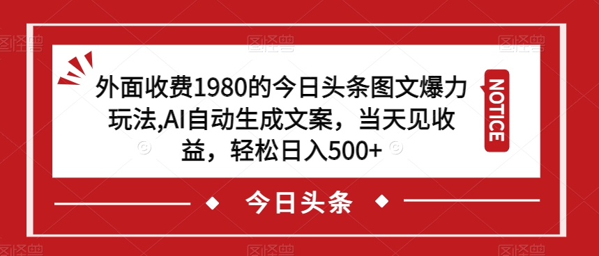 外面收费1980的今日头条图文爆力玩法，AI自动生成文案，当天见收益，轻松日入500+【揭秘】-一米创业记