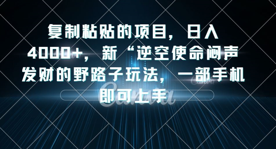 复制粘贴的项目，日入4000+，新“逆空使命“闷声发财的野路子玩法，一部手机即可上手-一米创业记
