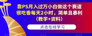 靠PS月入过万小白做这个赛道很吃香每天2小时，简单且暴利（教学+资料）-一米创业记