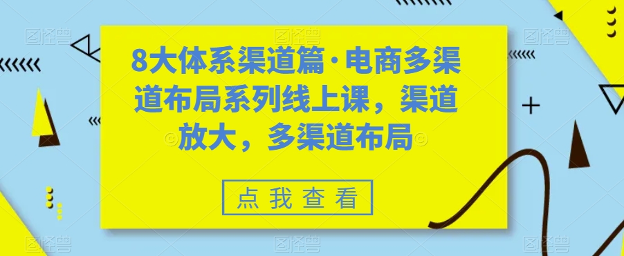 8大体系渠道篇·电商多渠道布局系列线上课，渠道放大，多渠道布局-一米创业记
