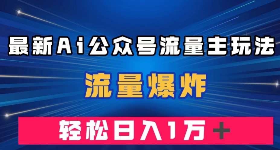 最新AI公众号流量主玩法,流量爆炸,轻松月入一万+【揭秘】-一米创业记