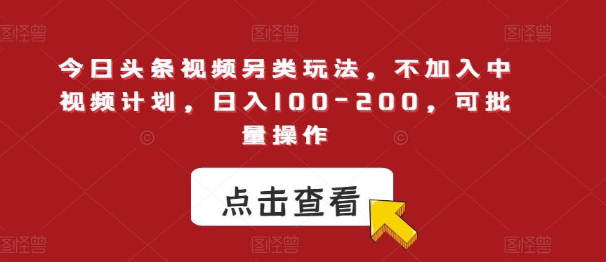 今日头条视频另类玩法，不加入中视频计划，日入100-200，可批量操作【揭秘】-一米创业记