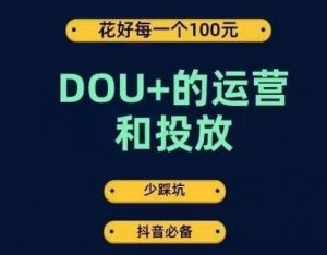 DOU+的运营和投放，花1条DOU+的钱，成为DOU+的投放高手，少走弯路不采坑-一米创业记