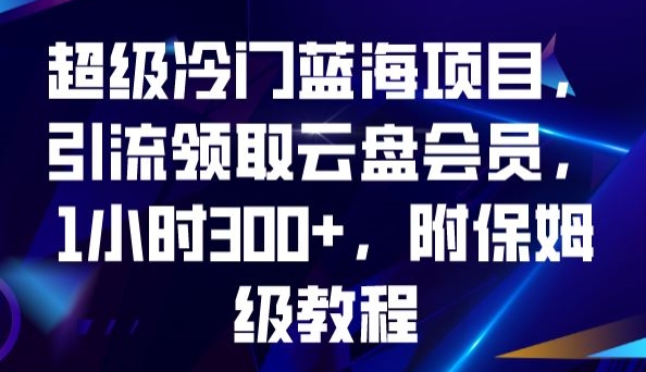 超级冷门蓝海项目,引流领取云盘会员,1小时300+,附保姆级教程-一米创业记