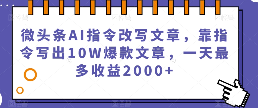 微头条AI指令改写文章，靠指令写出10W爆款文章，一天最多收益2000+【揭秘】-一米创业记