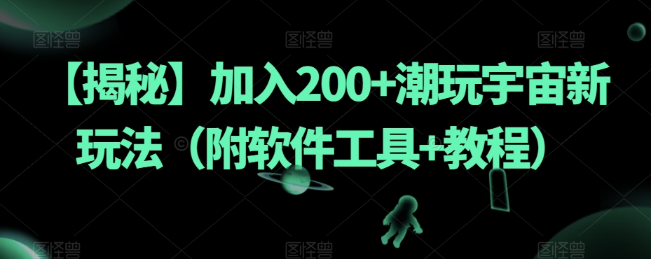 【揭秘】加入200+潮玩宇宙新玩法（附软件工具+教程）-一米创业记