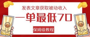 发表文章获取被动收入，一单最低70，保姆级教程【揭秘】-一米创业记