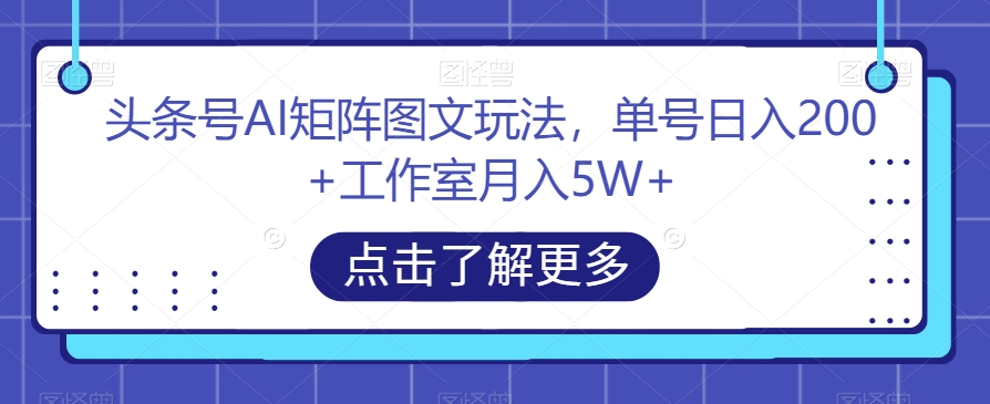 头条号AI矩阵图文玩法，单号日入200+工作室月入5W+【揭秘】-一米创业记