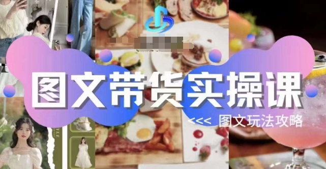 图文带货实操课，图文玩法攻略玩法-一米创业记