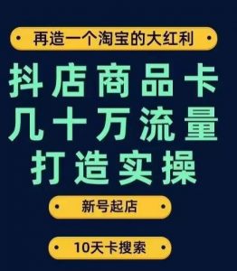 抖店商品卡几十万流量打造实操，从新号起店到一天几十万搜索、推荐流量完整实操步骤-一米创业记
