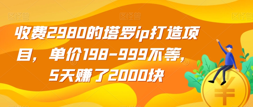 收费2980的塔罗ip打造项目，单价198-999不等，5天赚了2000块【揭秘】-一米创业记