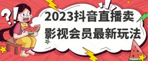 2023抖音直播卖影视会员最新玩法-一米创业记