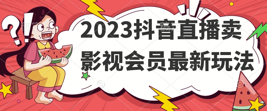 2023抖音直播卖影视会员最新玩法-一米创业记