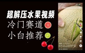 超冷门抖音赛道，水果解压视频0风险，非常容易爆火【揭秘】-一米创业记