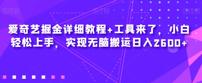 爱奇艺掘金详细教程+工具来了,小白轻松上手,实现无脑搬运日入2600+-一米创业记