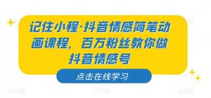 记住小程·抖音情感简笔动画课程，百万粉丝教你做抖音情感号-一米创业记