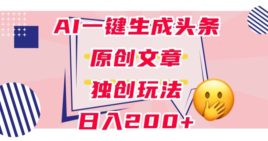 利用AI一键生成头条原创文章，0粉丝即可变现，稳定日入200+【揭秘】-一米创业记