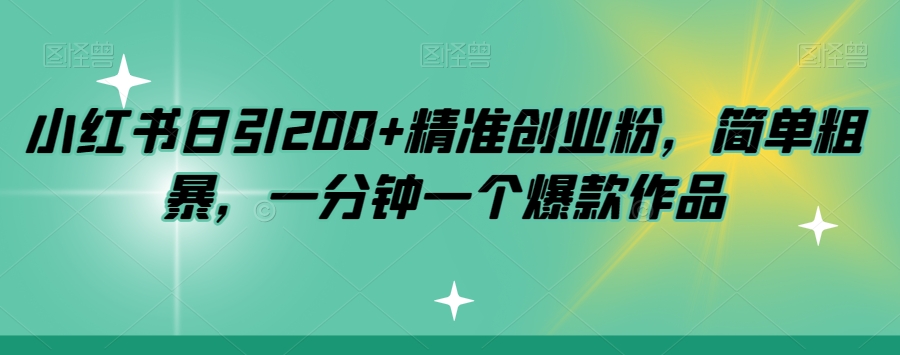 小红书日引200+精准创业粉，简单粗暴，一分钟一个爆款作品【揭秘】-一米创业记