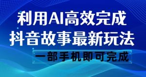 抖音故事最新玩法，通过AI一键生成文案和视频，日收入500一部手机即可完成【揭秘】-一米创业记