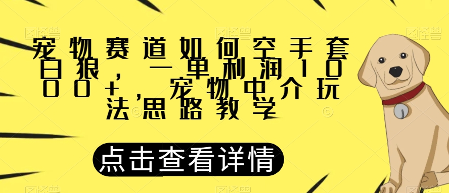 宠物赛道如何空手套白狼，一单利润1000+，宠物中介玩法思路教学【揭秘】-一米创业记