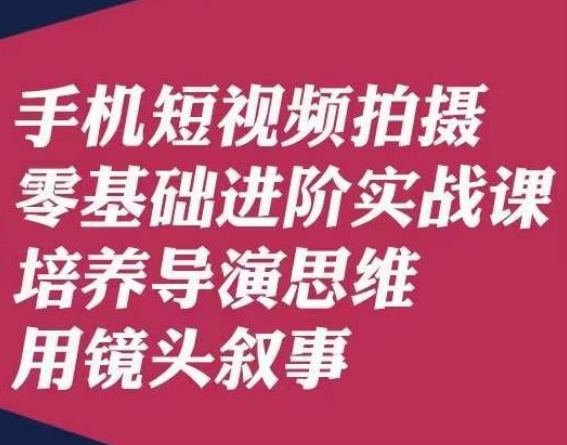 手机短视频拍摄零基础进阶实战课，培养导演思维用镜头叙事唐先生-一米创业记