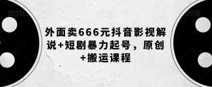 外面卖666元抖音影视解说+短剧暴力起号，原创+搬运课程-一米创业记