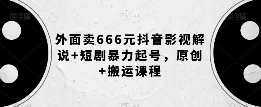外面卖666元抖音影视解说+短剧暴力起号，原创+搬运课程-一米创业记
