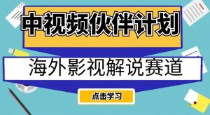 中视频伙伴计划海外影视解说赛道，AI一键自动翻译配音轻松日入200+【揭秘】-一米创业记