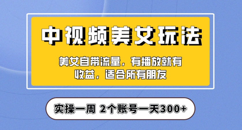 实操一天300+，中视频美女号项目拆解，保姆级教程助力你快速成单！【揭秘】-一米创业记