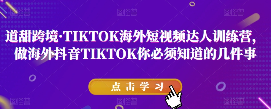 道甜跨境·TIKTOK海外短视频达人训练营，做海外抖音TIKTOK你必须知道的几件事-一米创业记