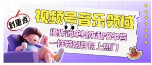 视频号音乐领域项目玩法，操作简单基本和书单号一样，特别容易上热门【揭秘】-一米创业记