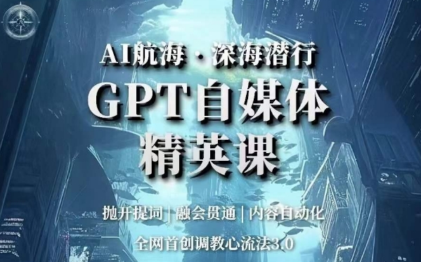 AI航海·深海潜行,GPT自媒体精英课,全网首创调教心流法3.0-一米创业记