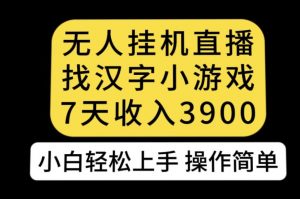 无人直播找汉字小游戏新玩法，7天收益3900，小白轻松上手人人可操作【揭秘】-一米创业记