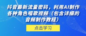 抖音最新流量密码，利用AI制作各种角色唱歌视频（包含详细的音频制作教程）【揭秘】-一米创业记